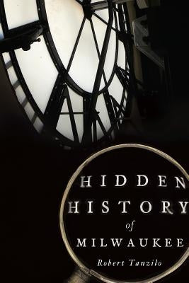 Hidden History of Milwaukee by Tanzilo, Robert