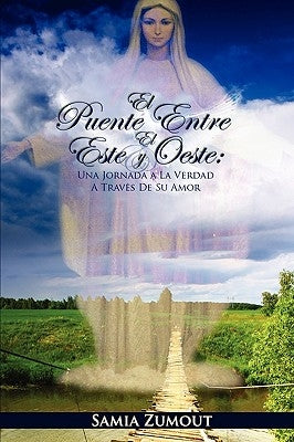 El Puente Entre El Este Y El Oeste: UNA JORNADA A LA VERDAD A TRAVÉS DE SU AMOR - 3era Edición by Zumout, Samia Mary