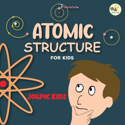 Atomic Structure for Kids: An Illustrated Science Book for Kids about Structure of Atoms by Kidz, Jolpic