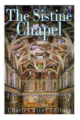 The Sistine Chapel: The History and Legacy of the World's Most Famous Chapel by Charles River