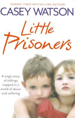 Little Prisoners: A Tragic Story of Siblings Trapped in a World of Abuse and Suffering by Watson, Casey