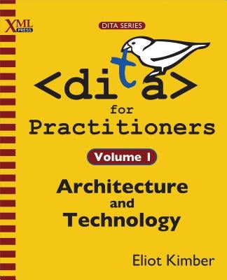 DITA for Practitioners Volume 1: Architecture and Technology by Kimber, Eliot