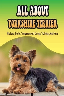 All About Yorkshire Terrier: History, Traits, Temperament, Caring, Training, And More: At What Age Can You Start Training A Yorkie Puppy? by Duker, Elise