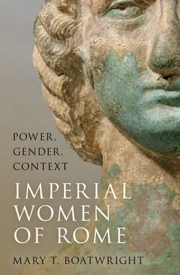Imperial Women of Rome: Power, Gender, Context by Boatwright, Mary T.
