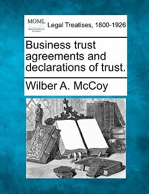 Business Trust Agreements and Declarations of Trust. by McCoy, Wilber A.