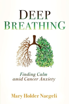 Deep Breathing: Finding Calm Amid Cancer Anxiety by Holder Naegeli, Mary