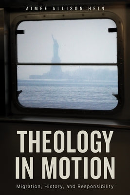 Theology in Motion: Migration, History, and Responsibility by Hein, Aimee Allison