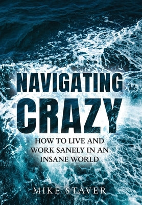 Navigating Crazy: How to Live and Work Sanely in an Insane World by Staver, Mike