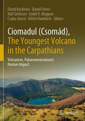 Ciomadul (Csomád), the Youngest Volcano in the Carpathians: Volcanism, Palaeoenvironment, Human Impact by Kar&#225;tson, D&#225;vid