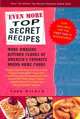Even More Top Secret Recipes: More Amazing Kitchen Clones of America's Favorite Brand-Name Foods by Wilbur, Todd