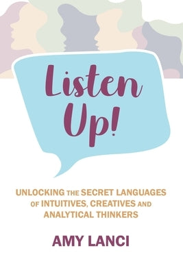 Listen Up!: Unlocking The Secret Languages of Intuitives, Creatives and Anaytical Thinkers by Lanci, Amy