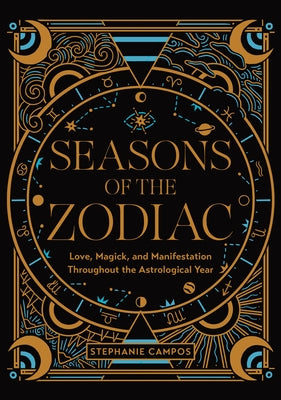 Seasons of the Zodiac: Love, Magick, and Manifestation Throughout the Astrological Year by Campos, Stephanie