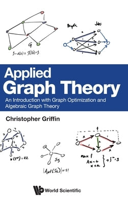 Applied Graph Theory: An Introduction with Graph Optimization and Algebraic Graph Theory by Christopher Griffin