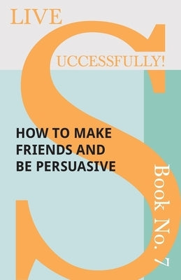 Live Successfully! Book No. 7 - How to Make Friends and be Persuasive by McHardy, D. N.