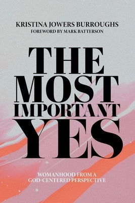 The Most Important Yes: Womanhood from a God-Centered Perspective by Burroughs, Kristina Jowers