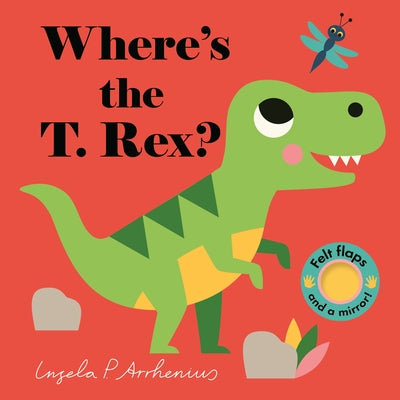 Where's the T. Rex?: (An Interactive, Sensory Lift-The-Flap Book with Felt Flaps and a Mirror for Babies & Toddlers. Friendly Dinosaurs Include a Steg by Arrhenius, Ingela P.