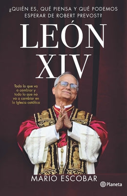 León XIV: ¿Quién Es, Qué Piensa Y Qué Podemos Esperar de Robert Prevost? / Leo XIV: Who Is He, What Does He Think, and What Can We Expect from Robert by Escobar, Mario