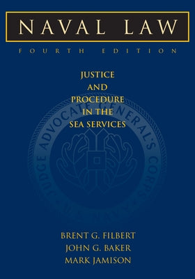 Naval Law, 4th Edition: Justice and Procedure in the Sea Services by Filbert, Brent G.