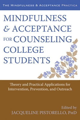 Mindfulness and Acceptance for Counseling College Students: Theory and Practical Applications for Intervention, Prevention, and Outreach by Pistorello, Jacqueline