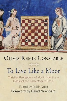 To Live Like a Moor: Christian Perceptions of Muslim Identity in Medieval and Early Modern Spain by Constable, Olivia Remie