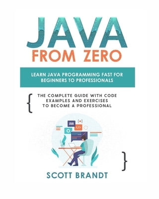 Java From Zero: Learn Java Programming Fast for Beginners to Professionals: The Complete Guide With Code Examples and Exercises to Bec by Brandt, Scott