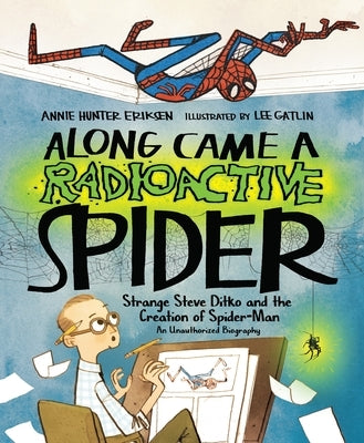 Along Came a Radioactive Spider: Strange Steve Ditko and the Creation of Spider-Man by Eriksen, Annie Hunter