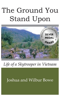 The Ground You Stand Upon: Life of a Skytrooper in Vietnam by Bowe, Joshua E.