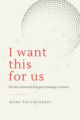 I Want This For Us: The Tiny Moments That Give Marriage a Chance by Tsuchihashi, Rumi