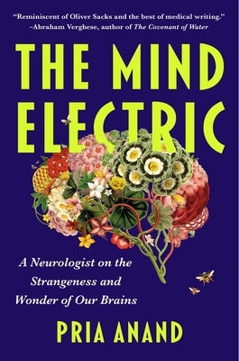 The Mind Electric: A Neurologist on the Strangeness and Wonder of Our Brains by Anand, Pria