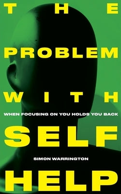 The Problem with Self-Help: when focusing on you holds you back by Warrington, Simon