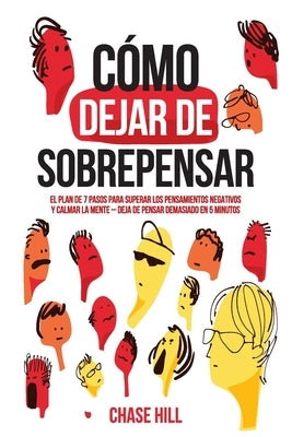 Cómo dejar de sobrepensar: El plan de 7 pasos para superar los pensamientos negativos y calmar la mente - deja de pensar demasiado en 5 minutos by Hill, Chase