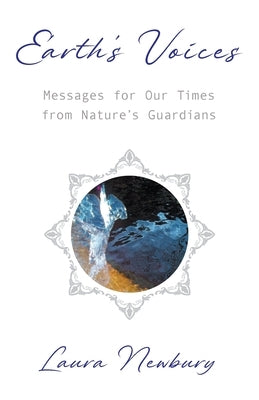 Earth's Voices Messages for Our Times from Nature's Guardians by Newbury, Laura