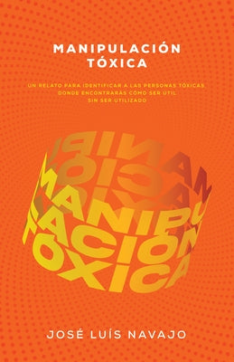 Manipulación Tóxica: Un Relato Para Identificar a Las Personas Tóxicas, Donde Encontrarás Cómo Ser Útil Sin Ser Utilizado by Navajo, Jos&#195;&#169; Luis