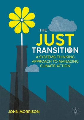 The Just Transition: A Systems-Thinking Approach to Managing Climate Action by Morrison, John