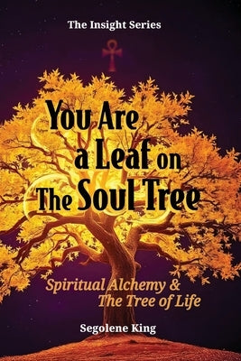 You Are A Leaf On The Soul Tree: Spiritual Alchemy & The Tree of Life by King, Segolene