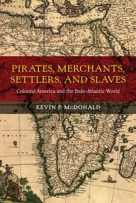 Pirates, Merchants, Settlers, and Slaves: Colonial America and the Indo-Atlantic World Volume 21 by McDonald, Kevin P.