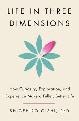 Life in Three Dimensions: How Curiosity, Exploration, and Experience Make a Fuller, Better Life by Oishi, Shigehiro