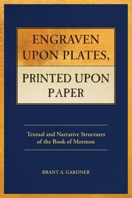Engraven Upon Plates, Printed Upon Paper: Textual and Narrative Structures of the Book of Mormon by Gardner, Brant a.