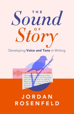 The Sound of Story: Developing Voice and Tone in Writing by Rosenfeld, Jordan