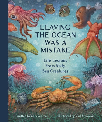 Leaving the Ocean Was a Mistake: Life Lessons from Sixty Sea Creatures by Giaimo, Cara
