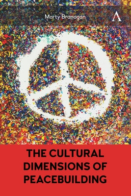 The Cultural Dimensions of Peacebuilding by Branagan, Marty