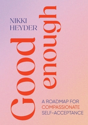 Good Enough: A Roadmap for Compassionate Self-Acceptance by Heyder, Nikki