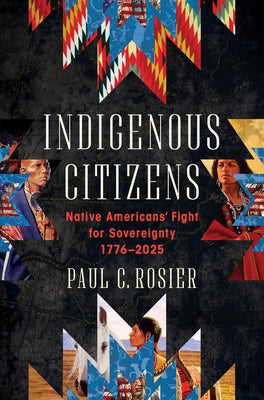 Indigenous Citizens: Native Americans' Fight for Sovereignty, 1776-2025 by Rosier, Paul C.