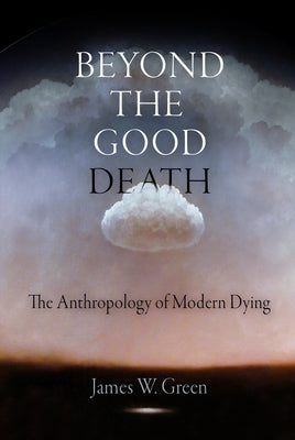 Beyond the Good Death: The Anthropology of Modern Dying by Green, James W.