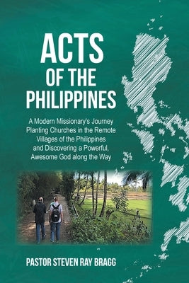 ACTS of the Philippines: A Modern Missionary's Journey Planting Churches in the Remote Villages of the Philippines and Discovering a Powerful, by Ray Bragg, Pastor Steven