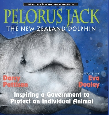 Pelorus Jack, the New Zealand Dolphin: Inspiring a Government to Protect an Individual Animal by Pattison, Darcy