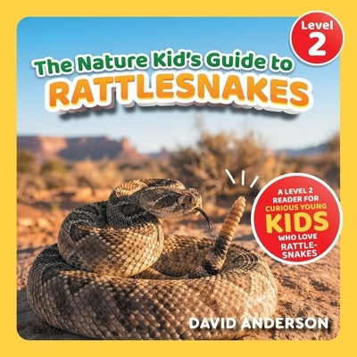 The Nature Kid's Guide to Rattlesnakes: A Level 2 Reader for Curious Young Kids Who Love Rattlesnakes! by Anderson, David