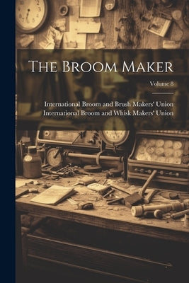 The Broom Maker; Volume 8 by International Broom and Brush Makers'