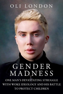 Gender Madness: One Man's Devastating Struggle with Woke Ideology and His Battle to Protect Children by London, Oli