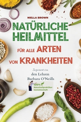 Natürliche Heilmittel für alle Arten von Krankheiten: Inspiriert von den Lehren von Barbara O'Neill by Brown, Niella